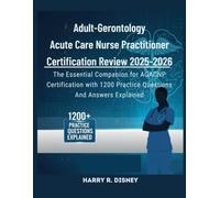 Adult-Gerontology Acute Care Nurse Practitioner Certification Review 2025-2026: The Essential Companion for AGACNP Certification wih 1200 Practice Questions and Answers Explainex