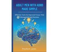 Adult Men With Adhd Made Simple: effective Tools for Improved Focus, Time Management, and Success