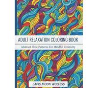 Adult Relaxation Coloring Book: Abstract Flow Patterns: Mindful Creativity Designs for Stress Relief, Calm Focus & Artistic Escape