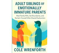 ADULT SIBLINGS OF EMOTIONALLY IMMATURE PARENTS: Heal Family Rifts, Set Boundaries, and Reclaim Yourself After Shared Dysfunction