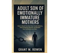ADULT SON OF EMOTIONALLY IMMATURE MOTHERS: HOW TO BREAK FREE FROM TOXIC FAMILY PATTERNS, HEAL EMOTIONAL WOUNDS AND RECLAIM YOUR CONFIDENCE AS A MAN