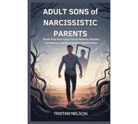 ADULT SONS of NARCISSISTIC PARENTS: Break Free from Toxic Family Patterns, Reclaim Confidence, and Build Healthy Relationships