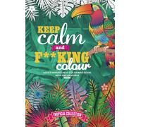Adult Swear Words Mindfulness Colouring Book: Keep Calm & F**king Colour! Volume 2 Tropical Collection (Fun adult colouring books for mindfulness and stress relief)