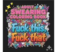 Adult swearing coloring book, "Fuck this, Fuck that": Unwind, destress and relax with the power of swear words