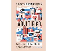 ADULTIFIED: The 30-day Adulting System for Mastering Life Skills Matter - For Teens, High School and College Students
