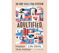 ADULTIFIED: The 30-day Adulting System for Mastering Life Skills Matter - For Teens, High School and College Students