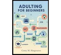 Adulting for Beginners: Essential Life Lessons for the Transition to Adulthood: Taxes, Takeout, and Everything in Between