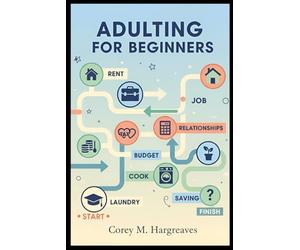 Adulting for Beginners: Essential Life Lessons for the Transition to Adulthood: Taxes, Takeout, and Everything in Between