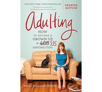Adulting: How to Become a Grown-Up in 535 Easy(ish) Steps
