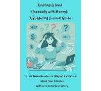 Adulting Is Hard (Especially with Money): A Budgeting Survival Guide: From Ramen Noodles to (Maybe) a Vacation: Taming Your Finances Without Losing Your Sanity