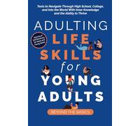 Adulting Life Skills for Young Adults: Beyond the Basics: Tools to Navigate Through High School, College, and Into the World with Inner Knowledge and the Ability to Thrive