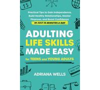 Adulting Life Skills Made Easy for Teens and Young Adults: Practical Tips to Gain Independence, Build Healthy Relationships, Master Finances, and Boost Confidence in Just 10 Minutes a Day
