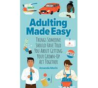 Adulting Made Easy: Things Someone Should Have Told You About Getting Your Grown-Up Act Together