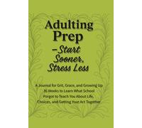 Adulting Prep - Start Sooner, Stress Less: 36 Weeks to Practice the Life Skills They Forgot to Teach in School