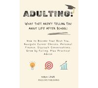 Adulting: What They Aren't Telling You About Life After School: How to Become Your Best You, Navigate Career Choices, Personal Finance, Difficult Conversations, Grow by Failing, Plus Practical Advice