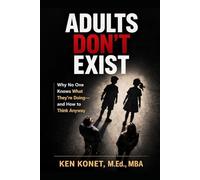 ADULTS DON’T EXIST: Why No One Knows What They’re Doing-and How to Think Anyway