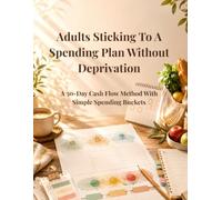Adults Sticking To A Spending Plan Without Deprivation: A 30-Day Cash Flow Method With Simple Spending Buckets: Personal Budgeting, Cash Flow ... Control, Financial Planning, and Saving Money