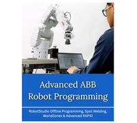 Advanced ABB Robot Programming: RobotStudio Offline Programming, Spot Welding, WorldZones & Advanced RAPID (ABB Industrial Robotics Mastery Series)