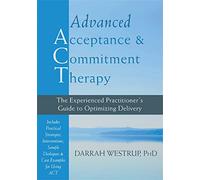 Advanced Acceptance and Commitment Therapy: The Experienced Practitioner's Guide to Optimizing Delivery