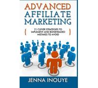 Advanced Affiliate Marketing: 21 Clever Strategies to Implement and Boneheaded Mistakes to Avoid