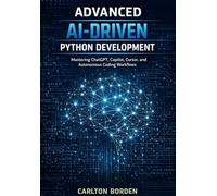 Advanced AI-Driven Python Development: Mastering ChatGPT, Copilot, Cursor, and Autonomous Coding Workflows