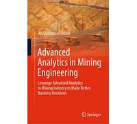 Advanced Analytics in Mining Engineering: Leverage Advanced Analytics in Mining Industry to Make Better Business Decisions