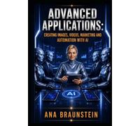 ADVANCED APPLICATIONS: Creating Images, Videos, Marketing And Automation with AI (NEXT STEPS LEARNING AI: A COURSE IN BOOK FORM SERIES)
