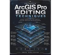 Advanced ArcGIS Pro Editing Techniques: Expert Workflows for Complex Feature Creation and Maintenance