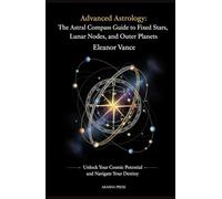 Advanced Astrology: The Astral Compass Guide to Fixed Stars, Lunar Nodes, and Outer Planets: Unlock Your Cosmic Potential and Navigate Your Destiny ... Tradition: Studies in Ancient Mystery Arts)