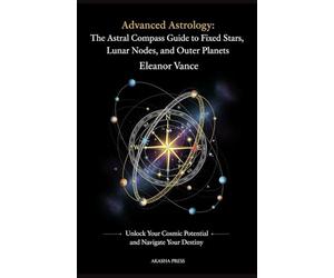 Advanced Astrology: The Astral Compass Guide to Fixed Stars, Lunar Nodes, and Outer Planets: Unlock Your Cosmic Potential and Navigate Your Destiny: 6 ... Tradition: Studies in Ancient Mystery Arts)