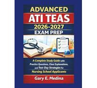 ADVANCED ATI TEAS 2026-2027 EXAM PREP: A Complete Study Guide with Practice Questions, Clear Explanations, and Test-Day Strategies for Nursing School Applicants