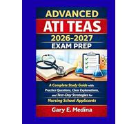 ADVANCED ATI TEAS 2026-2027 EXAM PREP: A Complete Study Guide with Practice Questions, Clear Explanations, and Test-Day Strategies for Nursing School Applicants