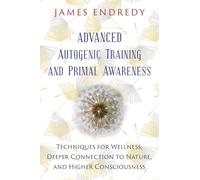 Advanced Autogenic Training and Primal Awareness: Techniques for Wellness, Deeper Connection to Nature, and Higher Consciousness
