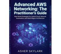 Advanced AWS Networking: The Practitioner’s Guide: Real-World Strategies for Hybrid Cloud, Network Automation, and Multi-Region Architecture