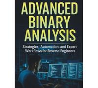 Advanced Binary Analysis: Strategies, Automation, and Expert Workflows for Reverse Engineers (The Complete Guide to Programming and Software Development)