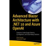 Advanced Blazor Architecture with .NET 10 and Azure OpenAI : Enterprise-Grade Design Patterns, AI Integration, and Cloud-Ready Solutions