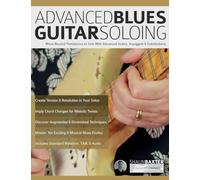 Advanced Blues Guitar Soloing: Move Beyond Pentatonics to Solo with Advanced Scales, Arpeggios & Substitutions (Learn How to Play Blues Guitar)