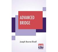 Advanced Bridge: The Higher Principles Of The Game Analysed And Explained, And Their Application Illustrated, By Hands Taken From Actual Play