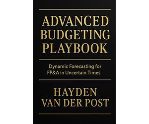 Advanced Budgeting Playbook: Dynamic Forecasting for FP&A in Uncertain Times: A Comprehensive Guide: 27 (The CFO Guide to FP&A Mastery)