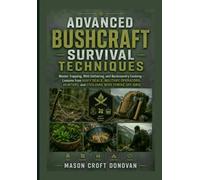 ADVANCED BUSHCRAFT SURVIVAL TECHNIQUES: Master Trapping, Wild Gathering, and Backcountry Cooking - Lessons from Navy SEALs, Military Operators, Hunters, and Civilians Who Thrive Off-Grid