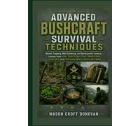 ADVANCED BUSHCRAFT SURVIVAL TECHNIQUES: Master Trapping, Wild Gathering, and Backcountry Cooking - Lessons from Navy SEALs, Military Operators, Hunters, and Civilians Who Thrive Off-Grid