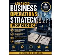 ADVANCED BUSINESS OPERATIONS STRATEGY WORKBOOK: Process Optimization, Performance Systems, Organizational Efficiency, and Scalable Management Frameworks