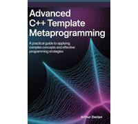 Advanced C++ Template Metaprogramming: A Practical Guide to Applying Complex Concepts and Effective Programming Strategies
