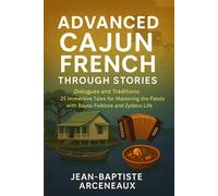 Advanced Cajun French Through Stories: Dialogues and Traditions: 30 Immersive Tales for Mastering the Patois with Bayou Folklore and Zydeco Life (Learn Cajun French)