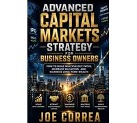 Advanced Capital Markets Strategy for Business Owners: How to Build Multiple Exit Paths, Increase Valuation, and Maximize Long-Term Wealth: 10 (The IPO & Wealth Creation Mastery)