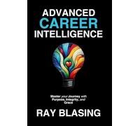 Advanced Career Intelligence: Master your Journey with Purpose, Integrity, and Grace: 1 (The Career Intelligence)
