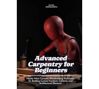 Advanced Carpentry for Beginners: Master More Complex Woodworking Techniques for Building Custom Furniture, Cabinets, and Architectural Elements (LIfe Skills)