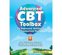 Advanced CBT Toolbox for Depressed, Anxious & Traumatized Youth: Over 150 Worksheets, Handouts & Therapist Tips to Promote Resilience, Positive Emotions & Personal Growth