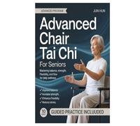 Advanced Chair Tai Chi for Seniors: Mastering Balance, Strength, Flexibility, and Flow for Daily Wellness