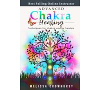 Advanced Chakra Healing: Techniques for Chakra Energy Healers